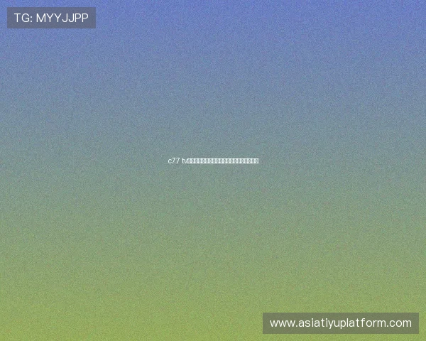 c77 tv高清直播资源全面介绍带你畅享精彩赛事体验